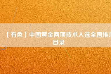 【有色】中國黃金兩項技術入選全國推廣目錄