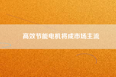 高效節能電機將成市場主流