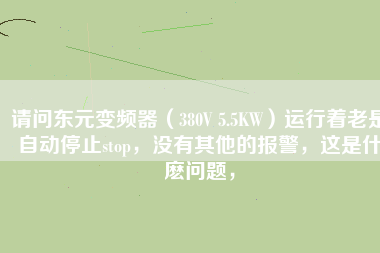 請(qǐng)問(wèn)東元變頻器（380V 5.5KW）運(yùn)行著老是自動(dòng)停止stop，沒(méi)有其他的報(bào)警，這是什麼問(wèn)題，