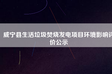 威寧縣生活垃圾焚燒發電項目環境影響評價公示