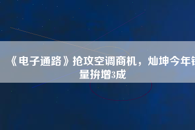 《電子通路》搶攻空調(diào)商機，燦坤今年銷量拚增3成