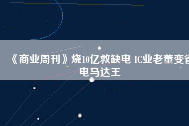 《商業周刊》燒10億救缺電 IC業老董變省電馬達王