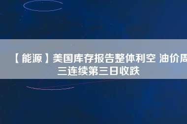 【能源】美國庫存報告整體利空 油價周三連續第三日收跌