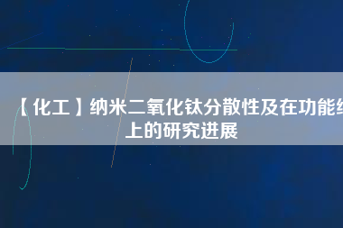 【化工】納米二氧化鈦分散性及在功能紙上的研究進展