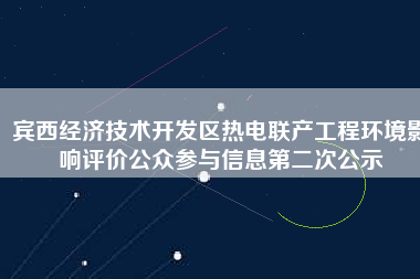 賓西經濟技術開發區熱電聯產工程環境影響評價公眾參與信息第二次公示