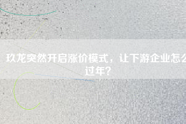 玖龍突然開啟漲價模式，讓下游企業怎么過年？