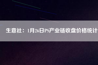 生意社：1月26日PS產業鏈收盤價格統計