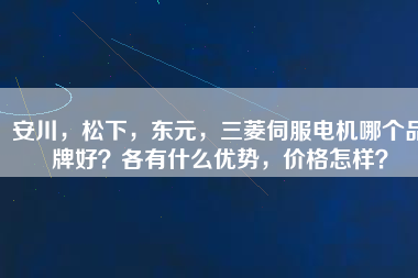 安川，松下，東元，三菱伺服電機(jī)哪個(gè)品牌好？各有什么優(yōu)勢(shì)，價(jià)格怎樣？