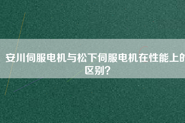 安川伺服電機(jī)與松下伺服電機(jī)在性能上的區(qū)別？