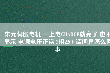 東元伺服電機(jī) 一上電CHARGE就亮了 也不顯示 電源電壓正常 3相220V 請(qǐng)問是怎么回事