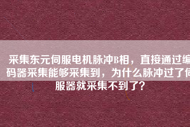 采集東元伺服電機(jī)脈沖B相，直接通過編碼器采集能夠采集到，為什么脈沖過了伺服器就采集不到了？