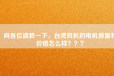 向各位請教一下，臺灣良機的電機質量和價格怎么樣？？？