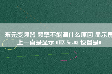 東元變頻器 頻率不能調什么原因 顯示屏上一直是顯示 0HZ Sn-03 設置是0