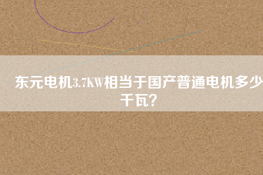 東元電機3.7KW相當于國產普通電機多少千瓦？