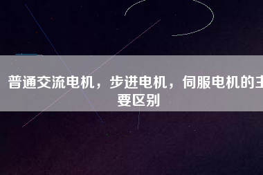 普通交流電機(jī)，步進(jìn)電機(jī)，伺服電機(jī)的主要區(qū)別