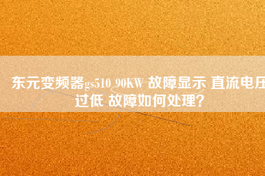 東元變頻器gs510 90KW 故障顯示 直流電壓過低 故障如何處理？