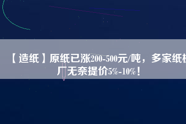 【造紙】原紙已漲200-500元/噸，多家紙板廠無奈提價5%-10%！