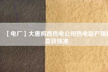 【電廠】大唐雞西熱電公司熱電聯產項目喜獲核準