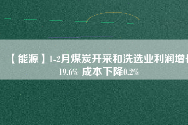 【能源】1-2月煤炭開采和洗選業利潤增長19.6% 成本下降0.2%