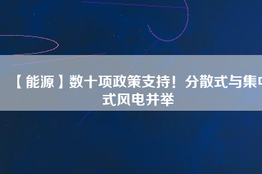 【能源】數十項政策支持！分散式與集中式風電并舉