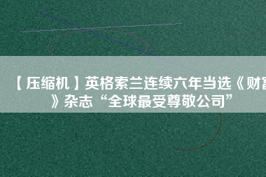 【壓縮機】英格索蘭連續六年當選《財富》雜志“全球最受尊敬公司”