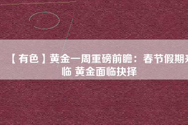 【有色】黃金一周重磅前瞻：春節假期來臨 黃金面臨抉擇