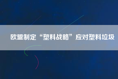 歐盟制定“塑料戰略”應對塑料垃圾