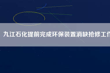 九江石化提前完成環保裝置消缺搶修工作