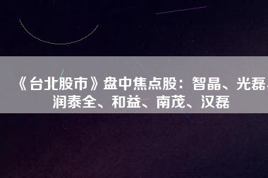 《臺北股市》盤中焦點股：智晶、光磊、潤泰全、和益、南茂、漢磊