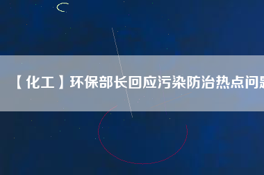 【化工】環保部長回應污染防治熱點問題