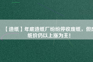 【造紙】年底造紙廠紛紛停收廢紙，但廢紙價(jià)仍以上漲為主！