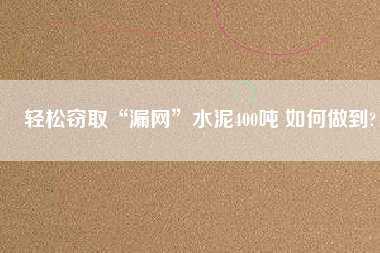 輕松竊取“漏網(wǎng)”水泥400噸 如何做到?