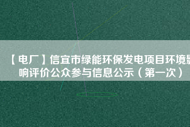 【電廠】信宜市綠能環保發電項目環境影響評價公眾參與信息公示（第一次）