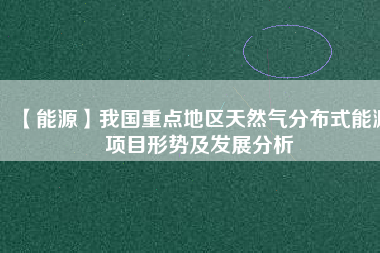 【能源】我國重點地區天然氣分布式能源項目形勢及發展分析