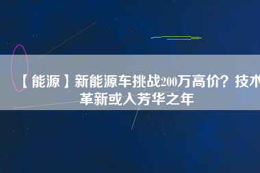 【能源】新能源車挑戰200萬高價？技術革新或入芳華之年