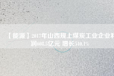 【能源】2017年山西規上煤炭工業企業利潤608.5億元 增長540.1%