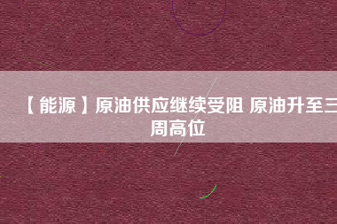 【能源】原油供應繼續受阻 原油升至三周高位