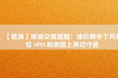 【能源】原油交易提醒：油價刷半個月高位 OPEC和美國上演功守道