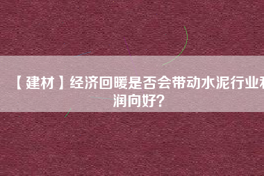 【建材】經濟回暖是否會帶動水泥行業利潤向好？