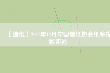 【造紙】2017年12月中國造紙協會紙漿指數評述