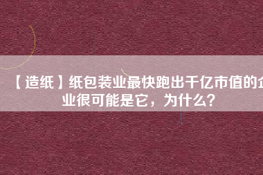 【造紙】紙包裝業最快跑出千億市值的企業很可能是它，為什么？