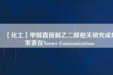 【化工】甲醇直接制乙二醇相關研究成果發(fā)表在Nature Communications