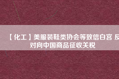 【化工】美服裝鞋類協(xié)會等致信白宮 反對向中國商品征收關稅