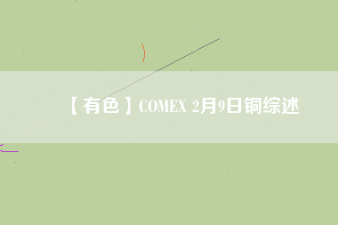 【有色】COMEX 2月9日銅綜述