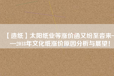 【造紙】太陽紙業等漲價函又紛至沓來——2018年文化紙漲價原因分析與展望！