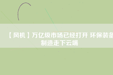 【風機】萬億級市場已經打開 環保裝備制造走下云端