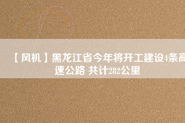 【風機】黑龍江省今年將開工建設4條高速公路 共計282公里