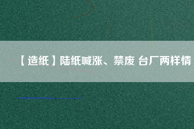 【造紙】陸紙喊漲、禁廢 臺廠兩樣情