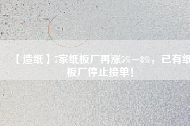 【造紙】7家紙板廠再漲5%~8%，已有紙板廠停止接單！