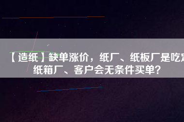 【造紙】缺單漲價，紙廠、紙板廠是吃定紙箱廠、客戶會無條件買單？